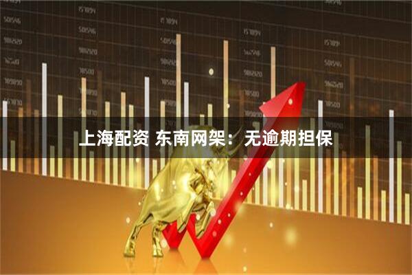 上海配资 东南网架:无逾期担保