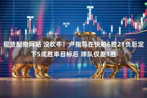 现货配资网站 没吹牛!卢指导在快船6胜21负后定下5成胜率目标后 球队仅差1胜