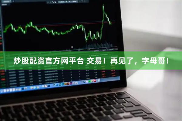 炒股配资官方网平台 交易！再见了，字母哥！